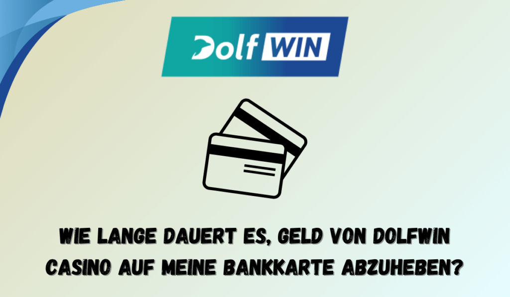 Wie lange dauert es, Geld von Dolfwin Casino auf meine Bankkarte abzuheben?
