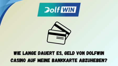 Wie lange dauert es, Geld von Dolfwin Casino auf meine Bankkarte abzuheben?