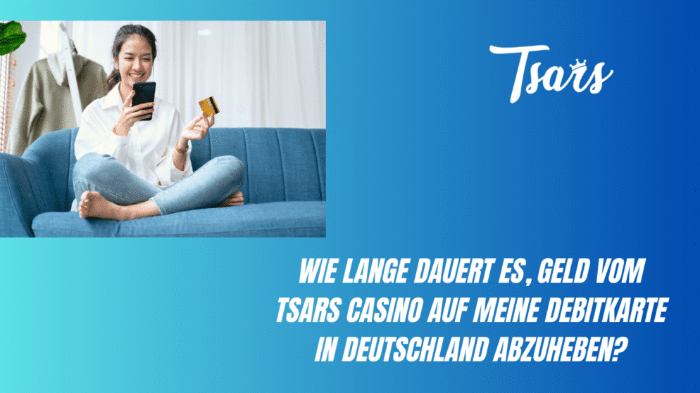 Wie lange dauert es, Geld vom Tsars Casino auf meine Debitkarte in Deutschland abzuheben?