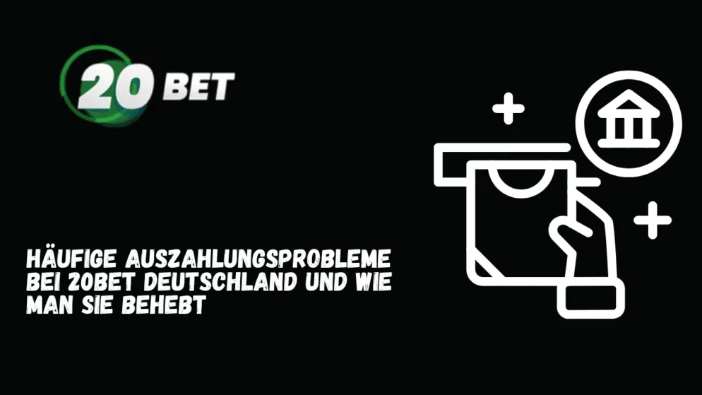 Häufige Auszahlungsprobleme bei 20Bet Deutschland und wie man sie behebt